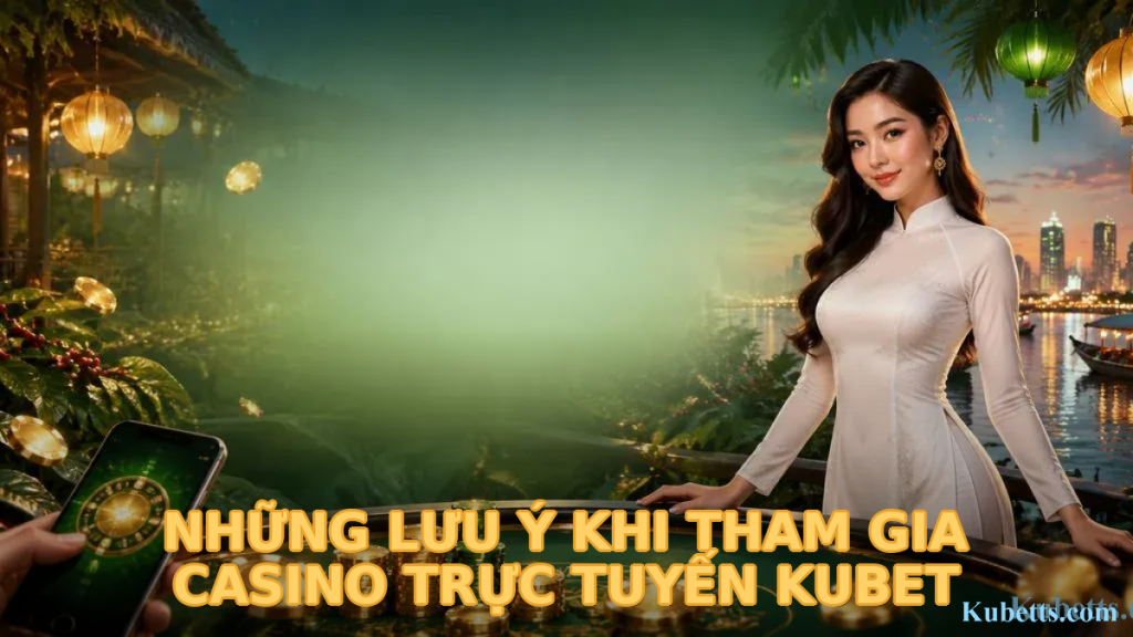 Những Lưu Ý Khi Tham Gia Casino Trực Tuyến KUBET
