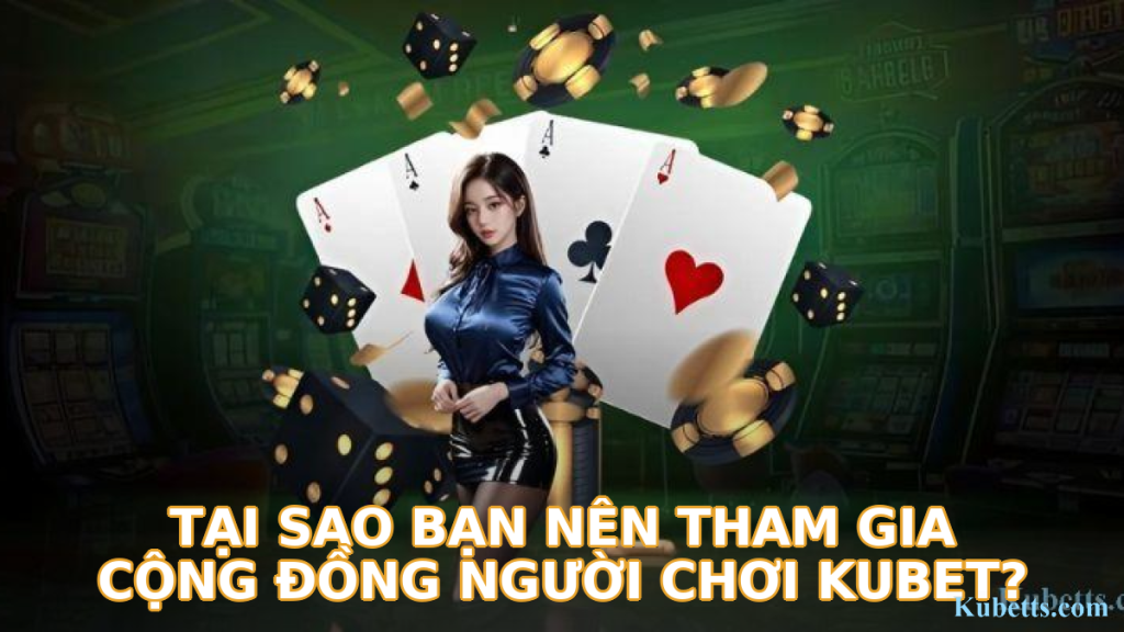 Tại Sao Bạn Nên Tham Gia Cộng Đồng Người Chơi KUBET?