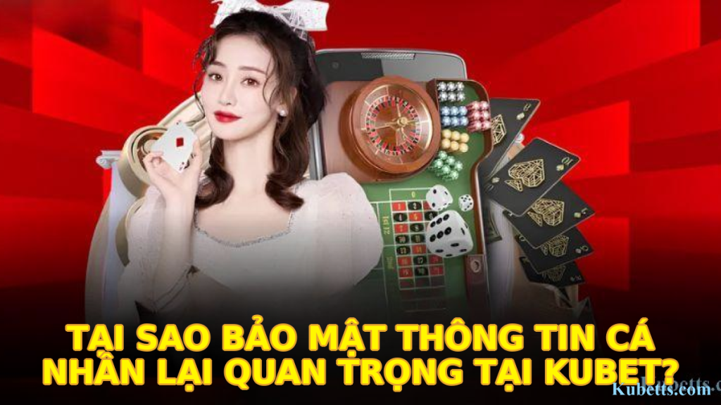 Tại Sao Bảo Mật Thông Tin Cá Nhân Lại Quan Trọng Tại KUBET?